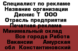 Специалист по рекламе › Название организации ­ Дионис-Т, ООО › Отрасль предприятия ­ Печатная реклама › Минимальный оклад ­ 30 000 - Все города Работа » Вакансии   . Амурская обл.,Константиновский р-н